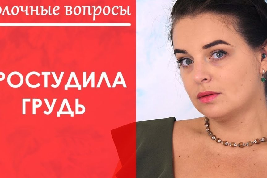 Молочный вопрос 8. Можно ли ПРОСТУДИТЬ ГРУДЬ