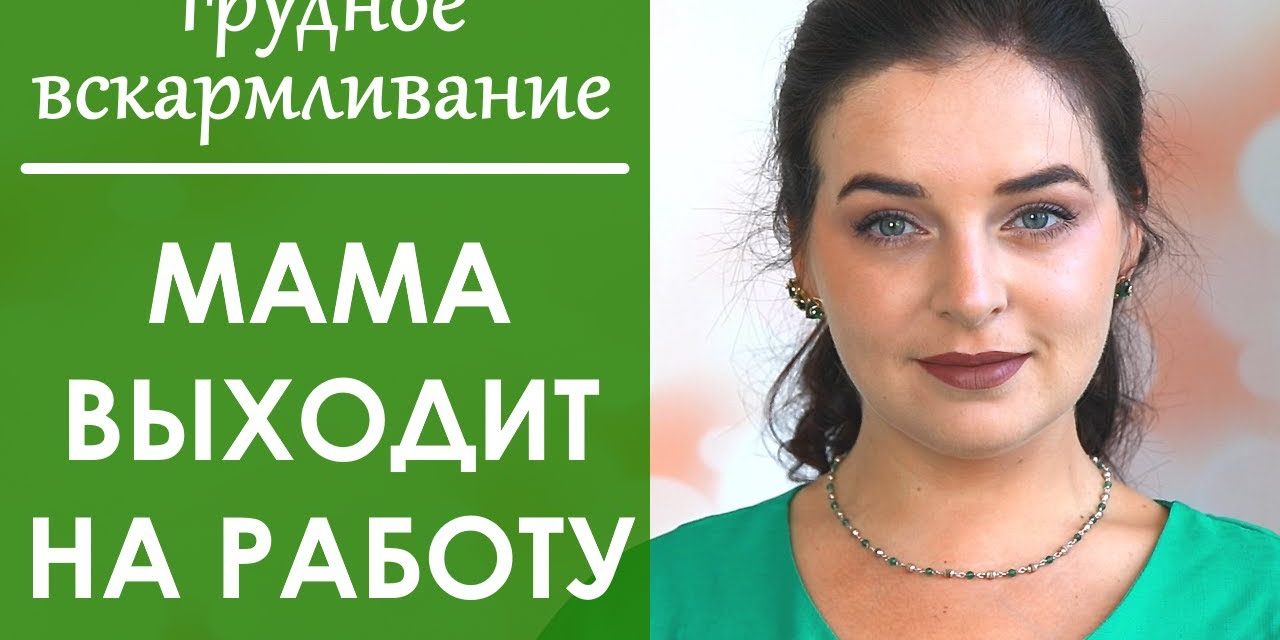 Выпуск 58. ВЫХОД мамы НА РАБОТУ. Грудное вскармливание